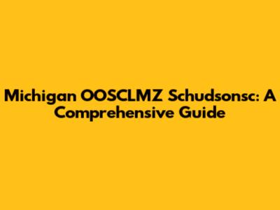 Michigan OOSCLMZ Schudsonsc: A Comprehensive Guide