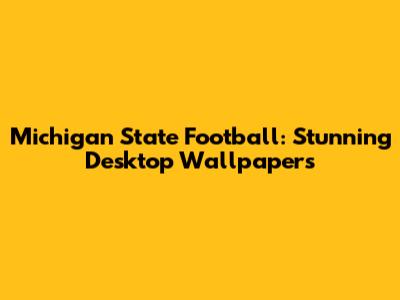Michigan State Football: Stunning Desktop Wallpapers