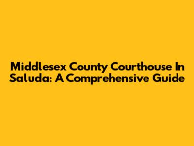 Middlesex County Courthouse In Saluda: A Comprehensive Guide