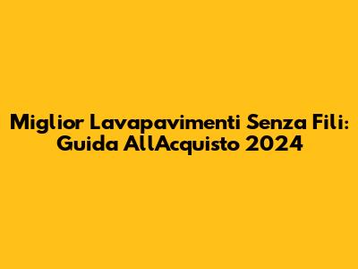 Miglior Lavapavimenti Senza Fili: Guida All'Acquisto 2024