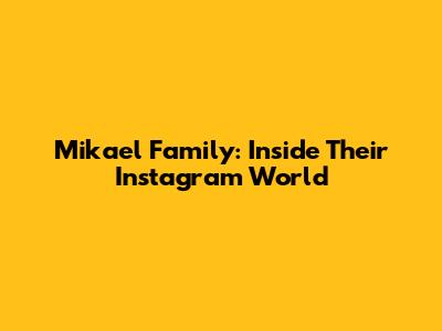 Mikael Family: Inside Their Instagram World