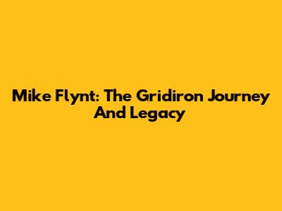 Mike Flynt: The Gridiron Journey And Legacy