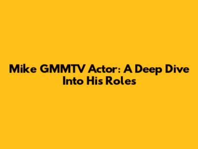 Mike GMMTV Actor: A Deep Dive Into His Roles