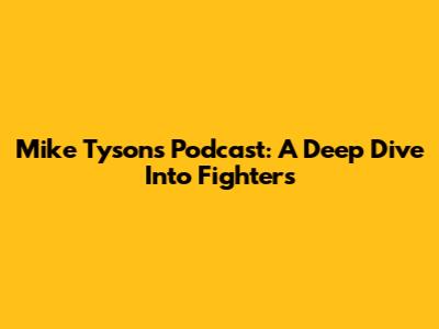 Mike Tyson's Podcast: A Deep Dive Into Fighters