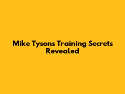 Mike Tyson's Training Secrets Revealed