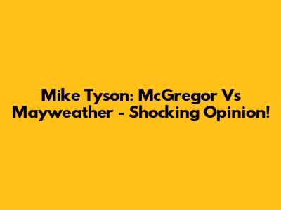 Mike Tyson: McGregor Vs Mayweather - Shocking Opinion!
