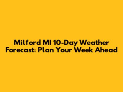 Milford MI 10-Day Weather Forecast: Plan Your Week Ahead