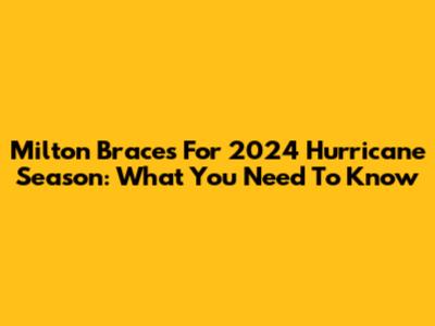 Milton Braces For 2024 Hurricane Season: What You Need To Know