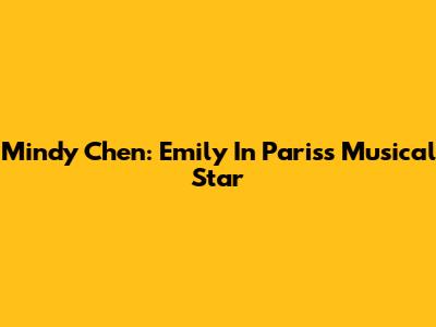 Mindy Chen: Emily In Paris's Musical Star