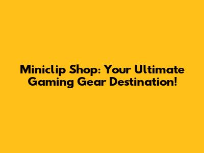 Miniclip Shop: Your Ultimate Gaming Gear Destination!