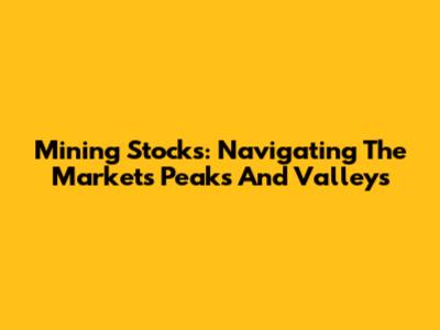 Mining Stocks: Navigating The Market's Peaks And Valleys
