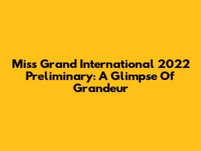 Miss Grand International 2022 Preliminary: A Glimpse Of Grandeur
