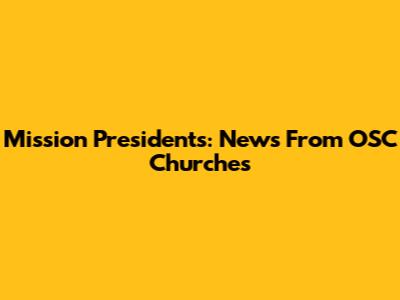 Mission Presidents: News From OSC Churches