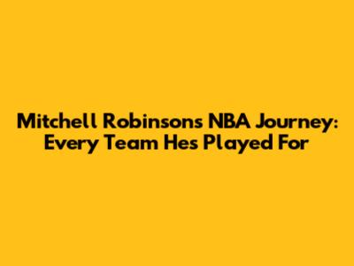 Mitchell Robinson's NBA Journey: Every Team He's Played For