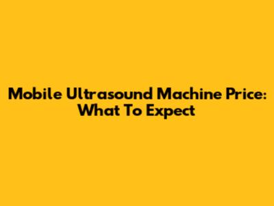 Mobile Ultrasound Machine Price: What To Expect