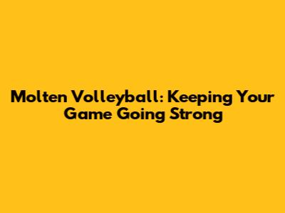 Molten Volleyball: Keeping Your Game Going Strong