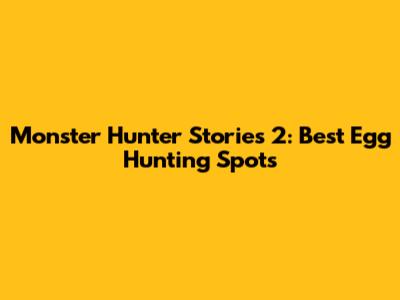Monster Hunter Stories 2: Best Egg Hunting Spots