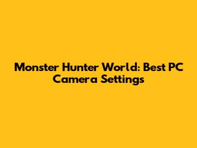 Monster Hunter World: Best PC Camera Settings