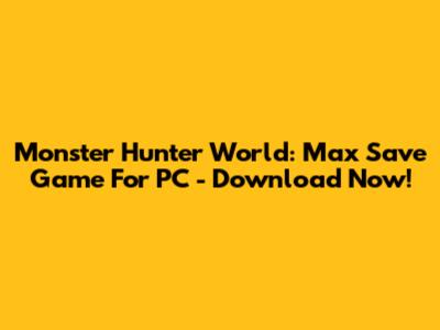 Monster Hunter World: Max Save Game For PC - Download Now!