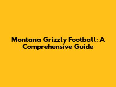 Montana Grizzly Football: A Comprehensive Guide