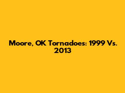 Moore, OK Tornadoes: 1999 Vs. 2013