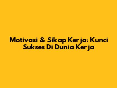 Motivasi & Sikap Kerja: Kunci Sukses Di Dunia Kerja