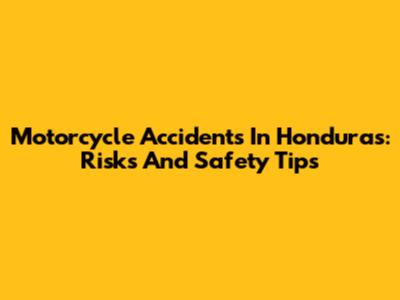 Motorcycle Accidents In Honduras: Risks And Safety Tips