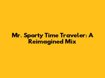 Mr. Sporty Time Traveler: A Reimagined Mix