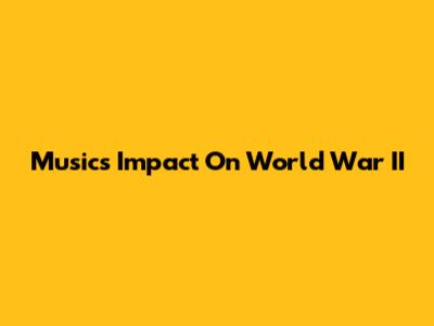 Music's Impact On World War II