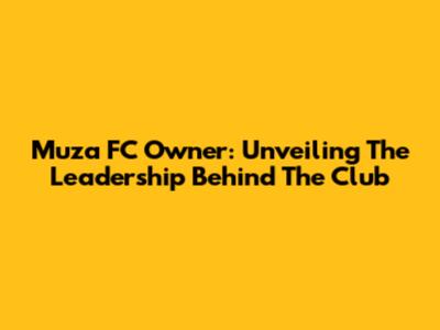 Muza FC Owner: Unveiling The Leadership Behind The Club
