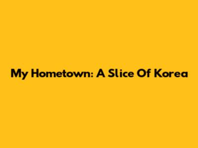 My Hometown: A Slice Of Korea