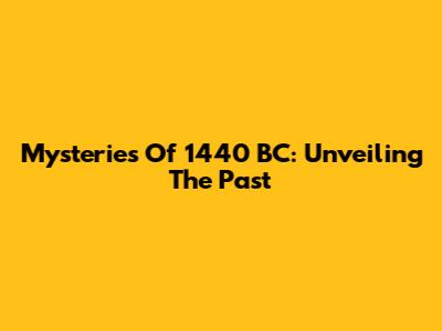 Mysteries Of 1440 BC: Unveiling The Past