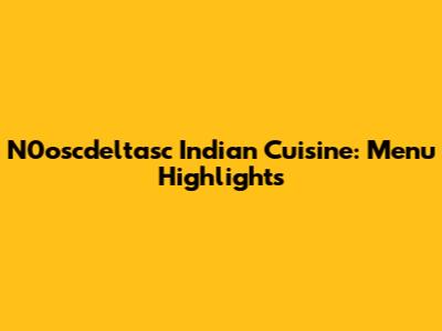 N0oscdeltasc Indian Cuisine: Menu Highlights