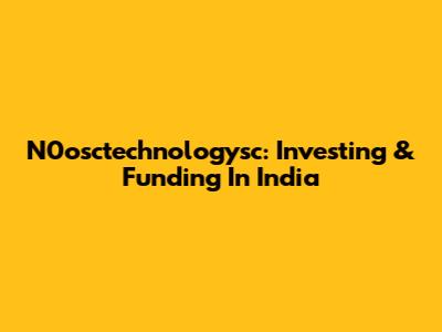 N0osctechnologysc: Investing & Funding In India