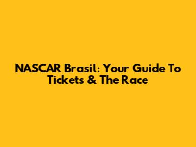 NASCAR Brasil: Your Guide To Tickets & The Race