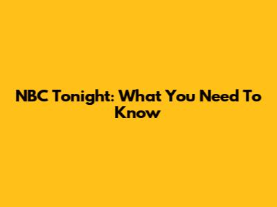 NBC Tonight: What You Need To Know