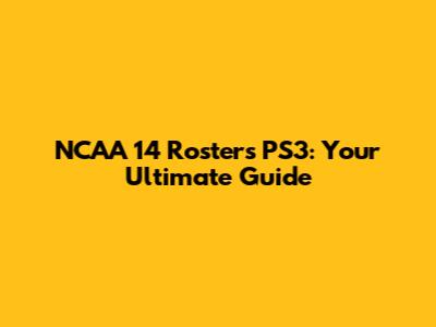 NCAA 14 Rosters PS3: Your Ultimate Guide