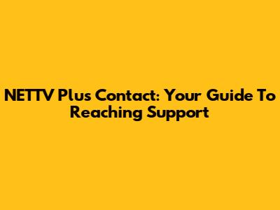 NETTV Plus Contact: Your Guide To Reaching Support