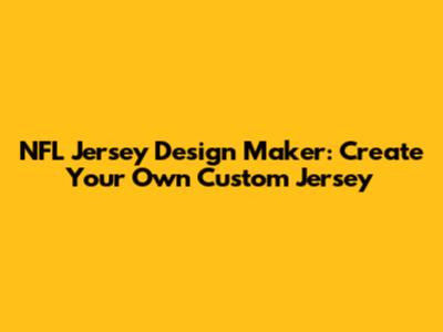 NFL Jersey Design Maker: Create Your Own Custom Jersey