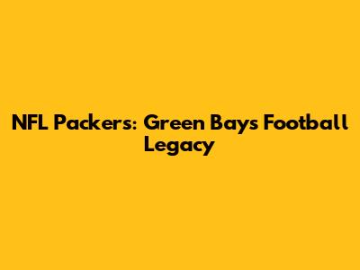 NFL Packers: Green Bay's Football Legacy