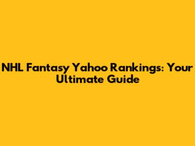 NHL Fantasy Yahoo Rankings: Your Ultimate Guide