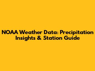 NOAA Weather Data: Precipitation Insights & Station Guide