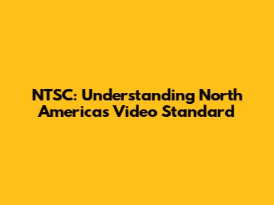 NTSC: Understanding North America's Video Standard
