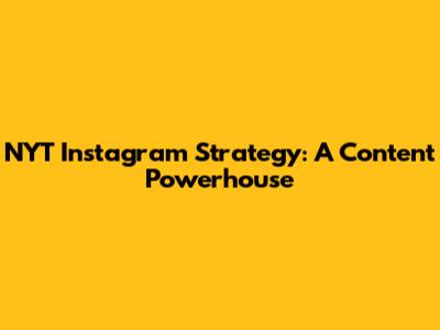 NYT Instagram Strategy: A Content Powerhouse