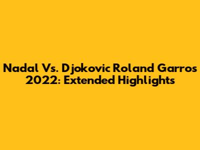 Nadal Vs. Djokovic Roland Garros 2022: Extended Highlights