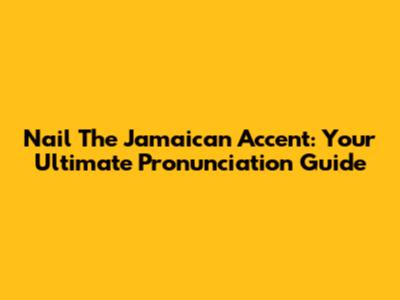 Nail The Jamaican Accent: Your Ultimate Pronunciation Guide