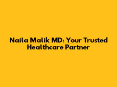 Naila Malik MD: Your Trusted Healthcare Partner