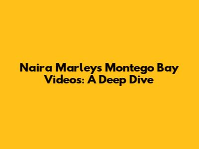 Naira Marley's Montego Bay Videos: A Deep Dive