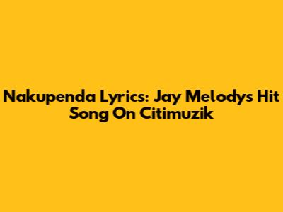 Nakupenda Lyrics: Jay Melody's Hit Song On Citimuzik