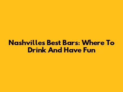 Nashville's Best Bars: Where To Drink And Have Fun